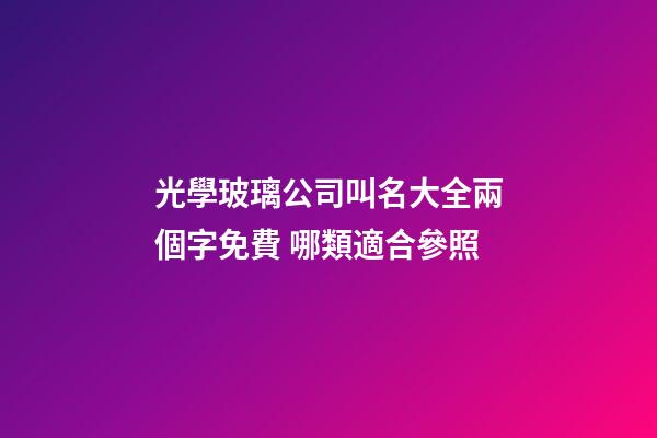 光學玻璃公司叫名大全兩個字免費 哪類適合參照-第1張-公司起名-玄機派